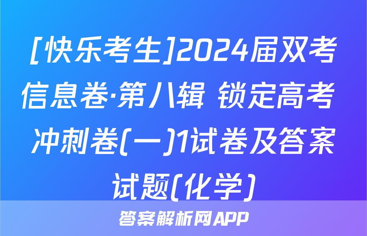 [快乐考生]2024届双考信息卷·第八辑 锁定高考 冲刺卷(一)1试卷及答案试题(化学)