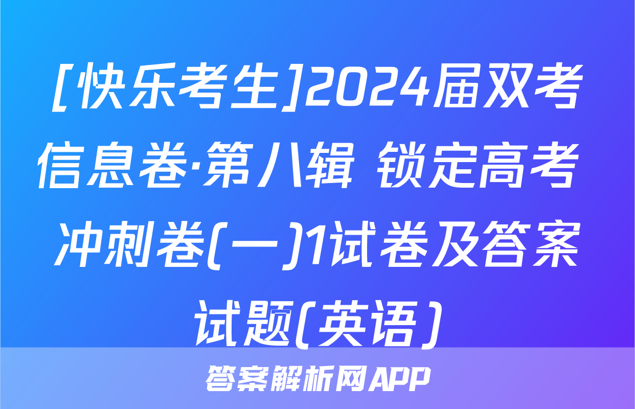 [快乐考生]2024届双考信息卷·第八辑 锁定高考 冲刺卷(一)1试卷及答案试题(英语)