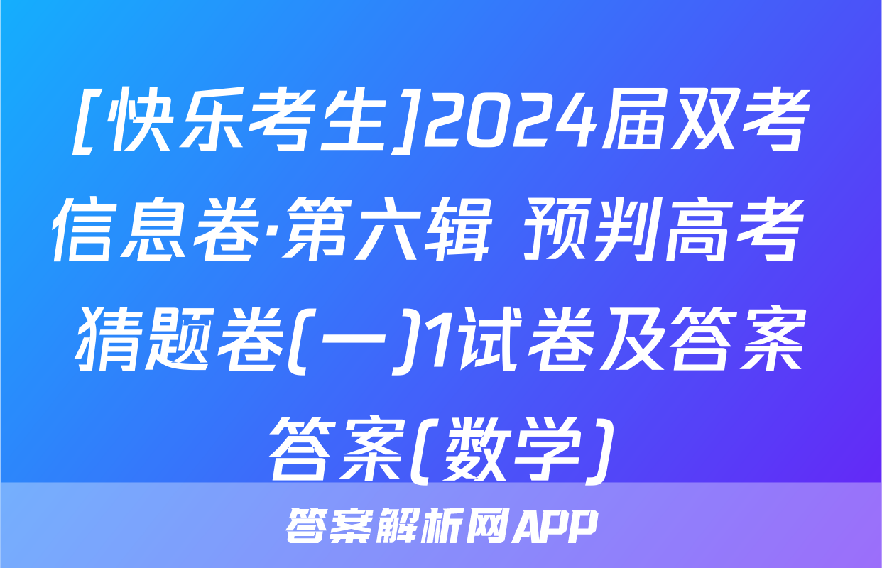 [快乐考生]2024届双考信息卷·第六辑 预判高考 猜题卷(一)1试卷及答案答案(数学)