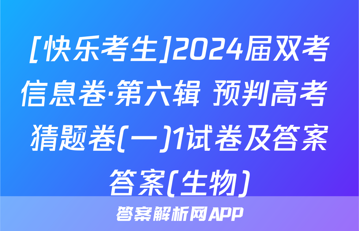 [快乐考生]2024届双考信息卷·第六辑 预判高考 猜题卷(一)1试卷及答案答案(生物)