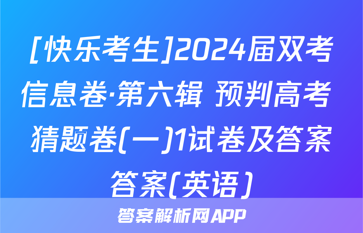 [快乐考生]2024届双考信息卷·第六辑 预判高考 猜题卷(一)1试卷及答案答案(英语)