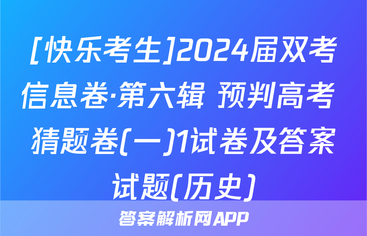 [快乐考生]2024届双考信息卷·第六辑 预判高考 猜题卷(一)1试卷及答案试题(历史)