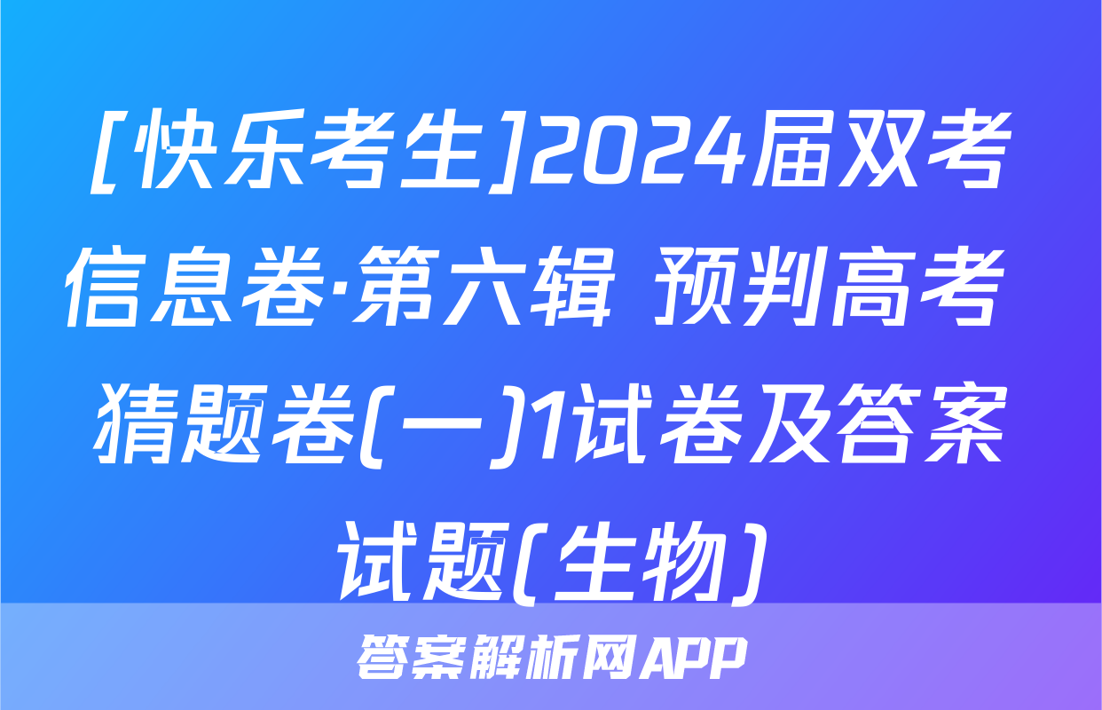 [快乐考生]2024届双考信息卷·第六辑 预判高考 猜题卷(一)1试卷及答案试题(生物)