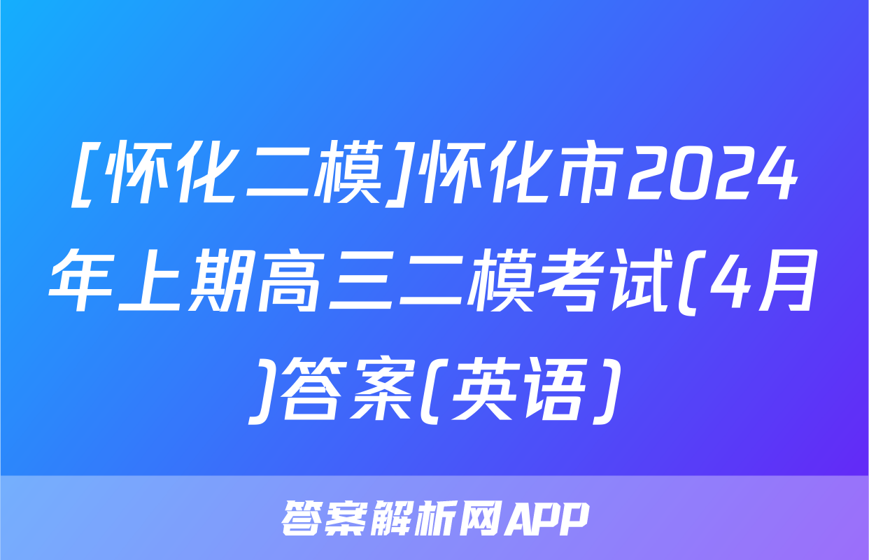 [怀化二模]怀化市2024年上期高三二模考试(4月)答案(英语)