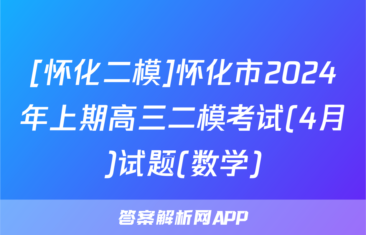 [怀化二模]怀化市2024年上期高三二模考试(4月)试题(数学)