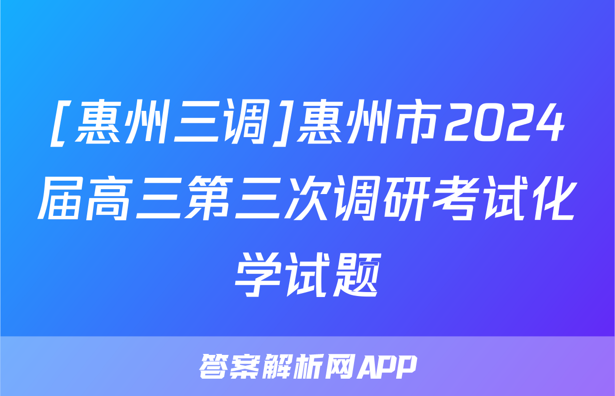 [惠州三调]惠州市2024届高三第三次调研考试化学试题