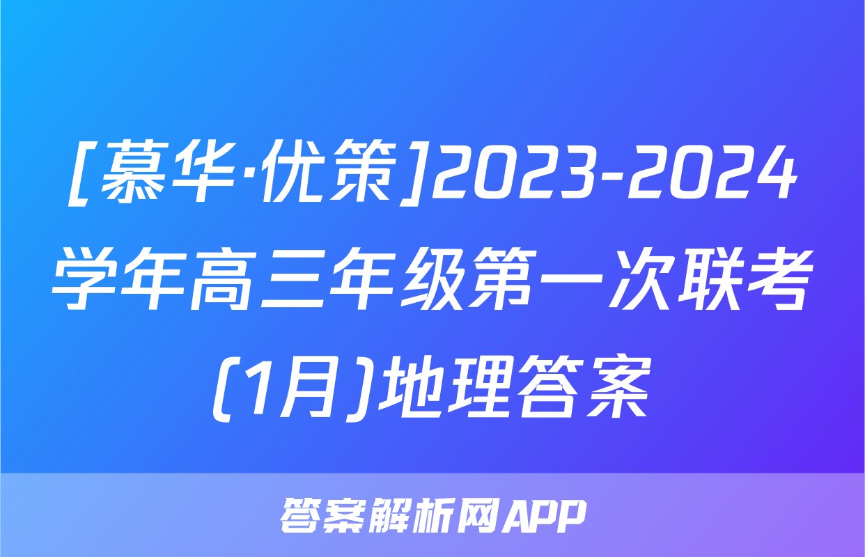 [慕华·优策]2023-2024学年高三年级第一次联考(1月)地理答案