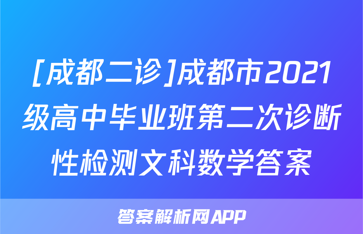 [成都二诊]成都市2021级高中毕业班第二次诊断性检测文科数学答案