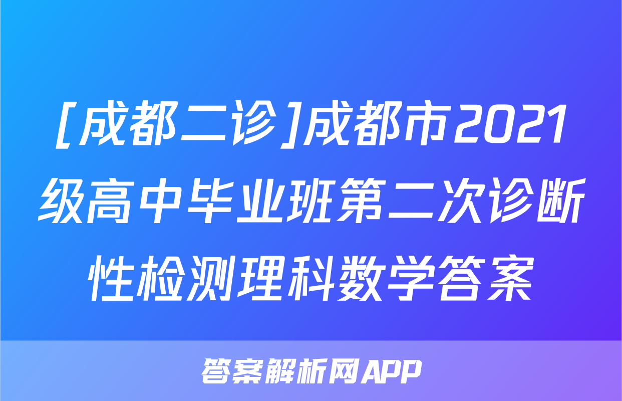 [成都二诊]成都市2021级高中毕业班第二次诊断性检测理科数学答案