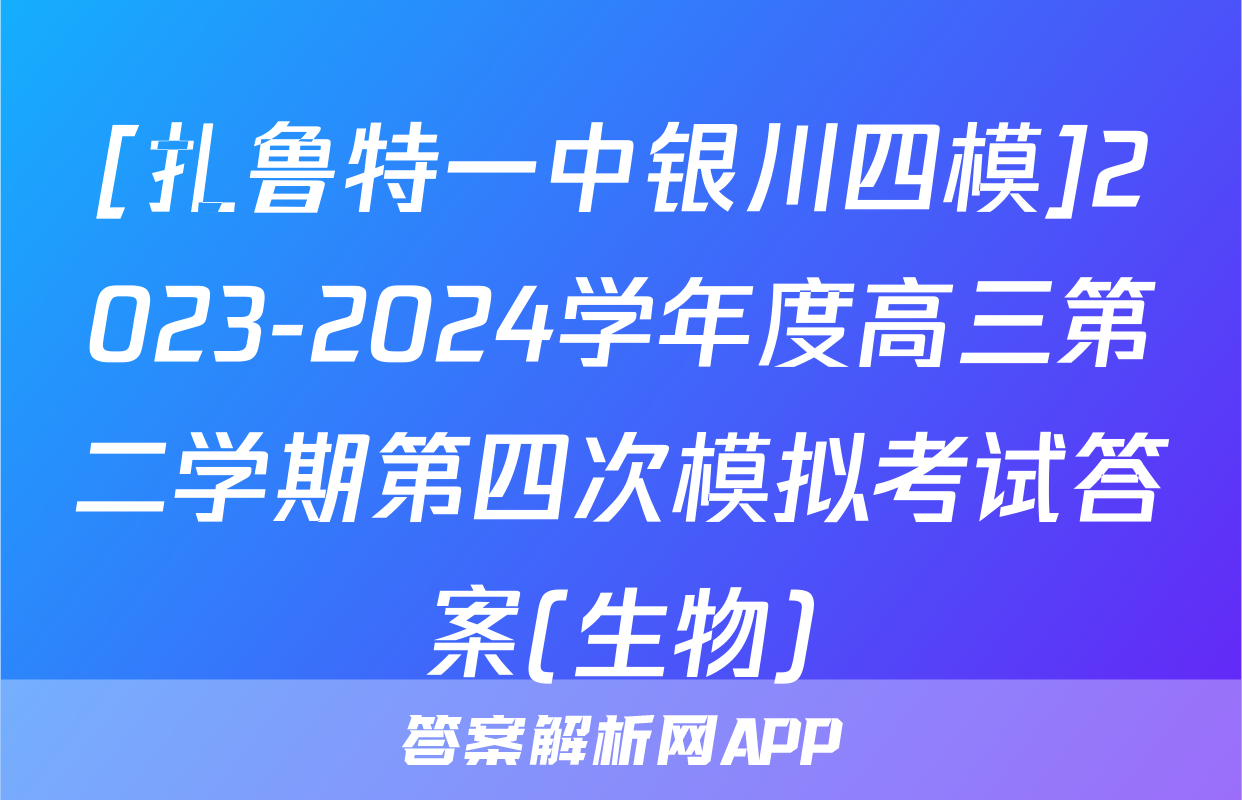 [扎鲁特一中银川四模]2023-2024学年度高三第二学期第四次模拟考试答案(生物)