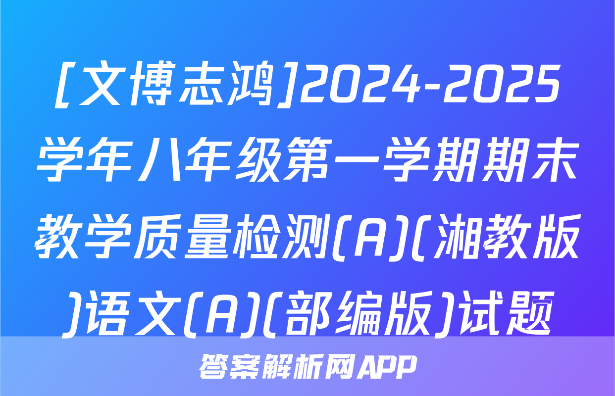 [文博志鸿]2024-2025学年八年级第一学期期末教学质量检测(A)(湘教版)语文(A)(部编版)试题
