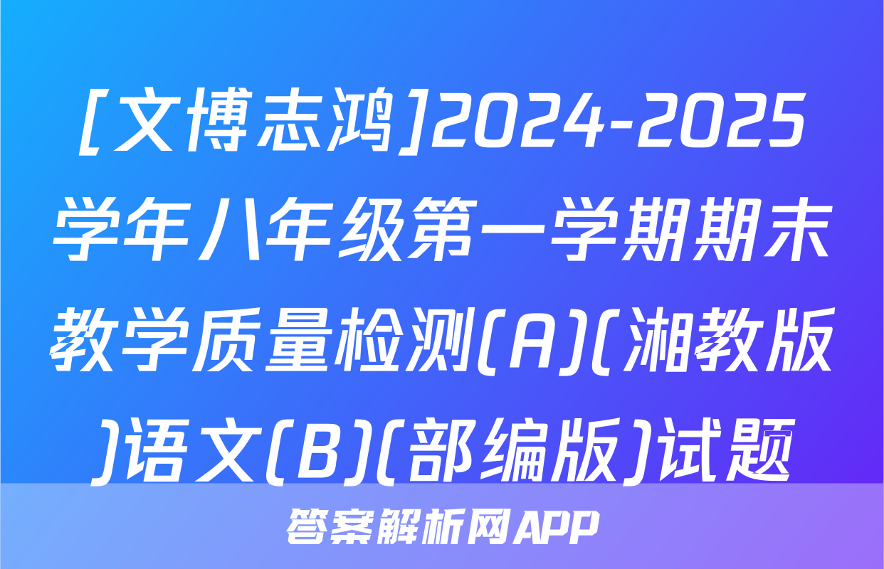 [文博志鸿]2024-2025学年八年级第一学期期末教学质量检测(A)(湘教版)语文(B)(部编版)试题