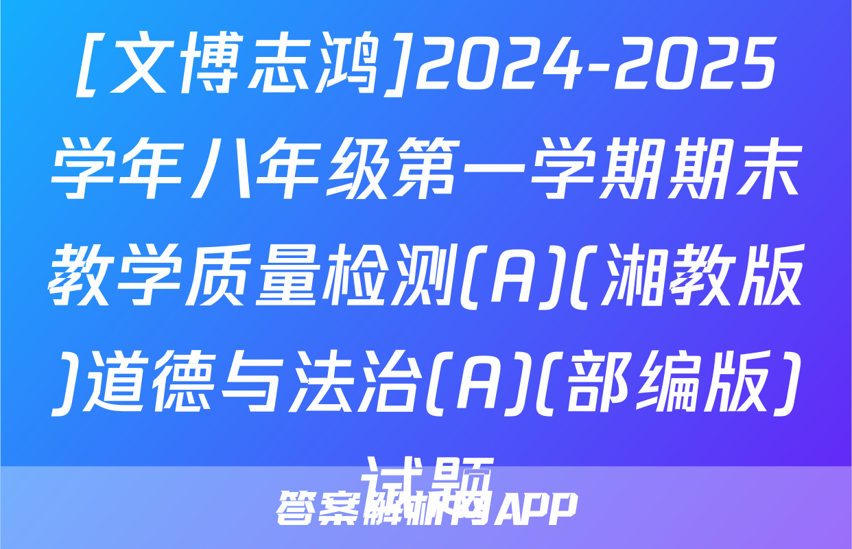 [文博志鸿]2024-2025学年八年级第一学期期末教学质量检测(A)(湘教版)道德与法治(A)(部编版)试题