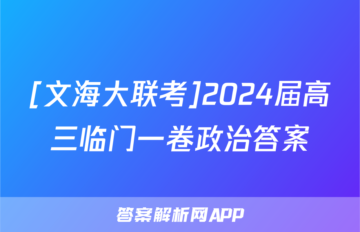 [文海大联考]2024届高三临门一卷政治答案