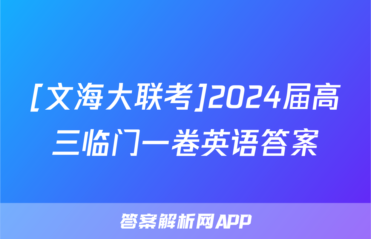 [文海大联考]2024届高三临门一卷英语答案
