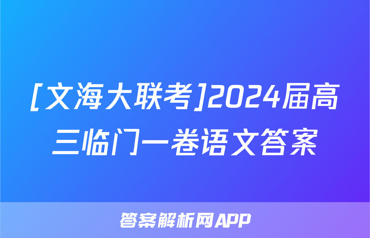 [文海大联考]2024届高三临门一卷语文答案