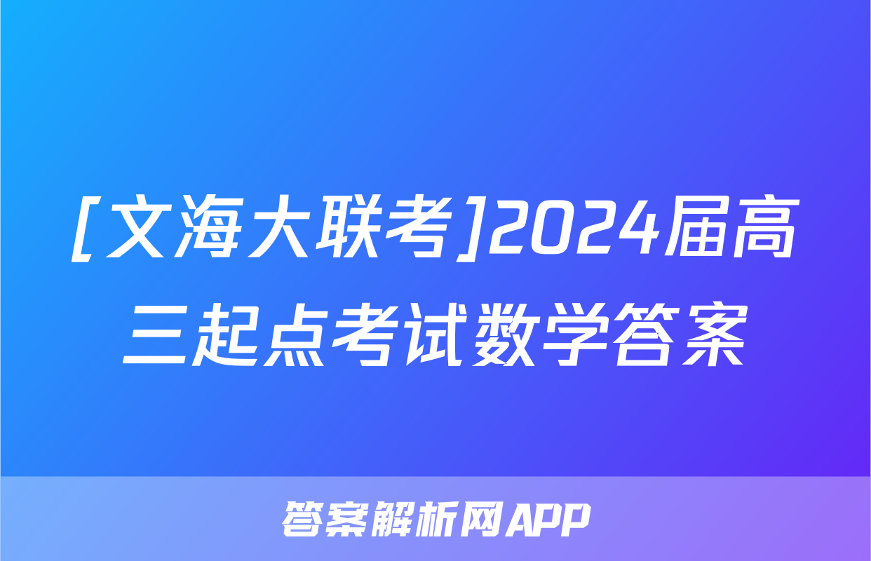 [文海大联考]2024届高三起点考试数学答案