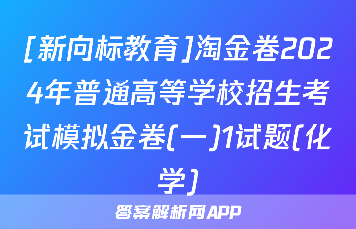 [新向标教育]淘金卷2024年普通高等学校招生考试模拟金卷(一)1试题(化学)