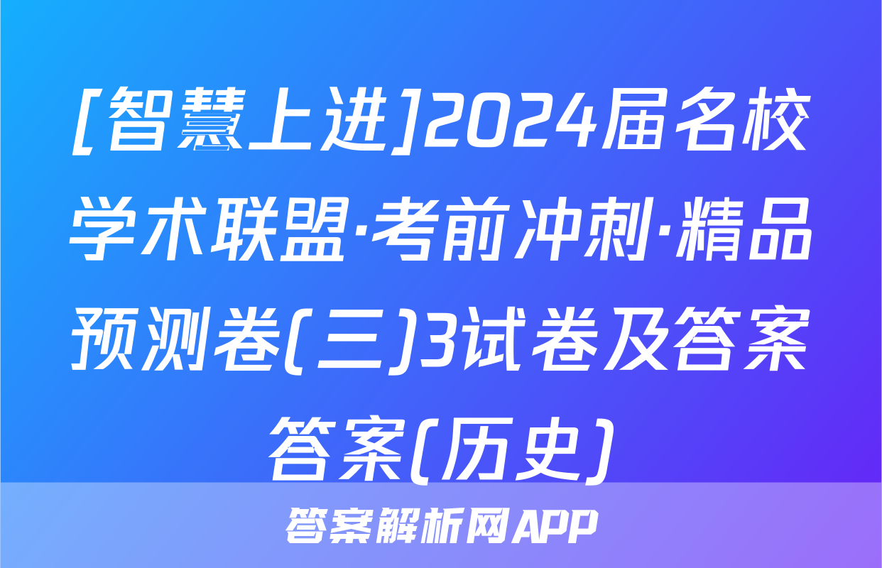 [智慧上进]2024届名校学术联盟·考前冲刺·精品预测卷(三)3试卷及答案答案(历史)