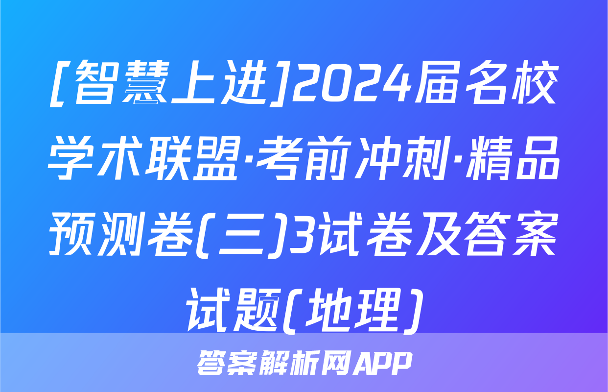 [智慧上进]2024届名校学术联盟·考前冲刺·精品预测卷(三)3试卷及答案试题(地理)