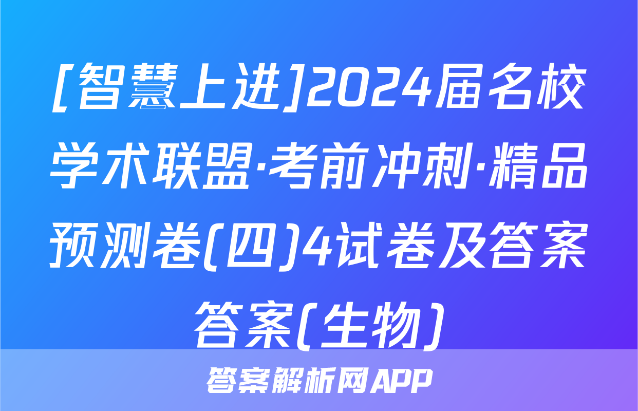 [智慧上进]2024届名校学术联盟·考前冲刺·精品预测卷(四)4试卷及答案答案(生物)