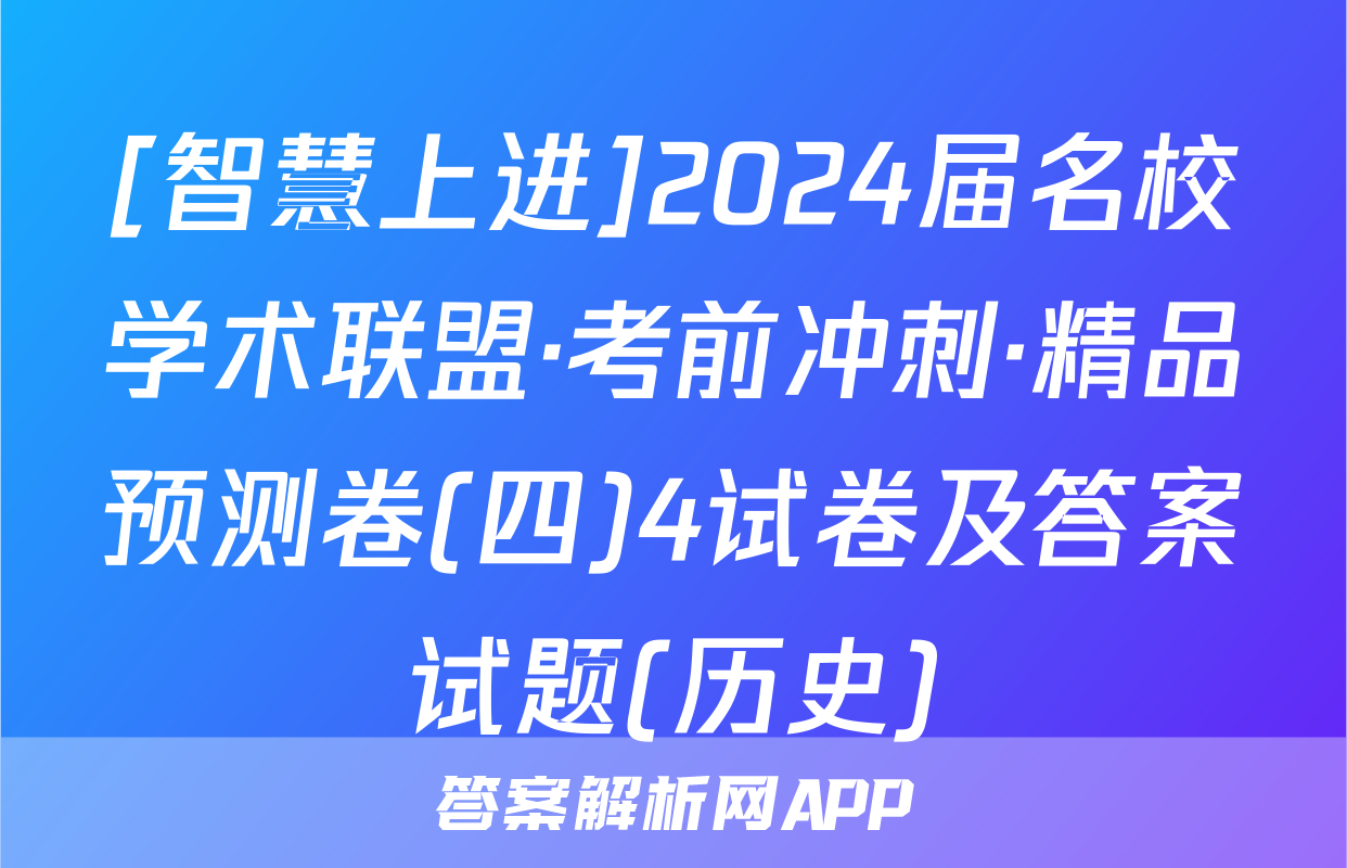 [智慧上进]2024届名校学术联盟·考前冲刺·精品预测卷(四)4试卷及答案试题(历史)