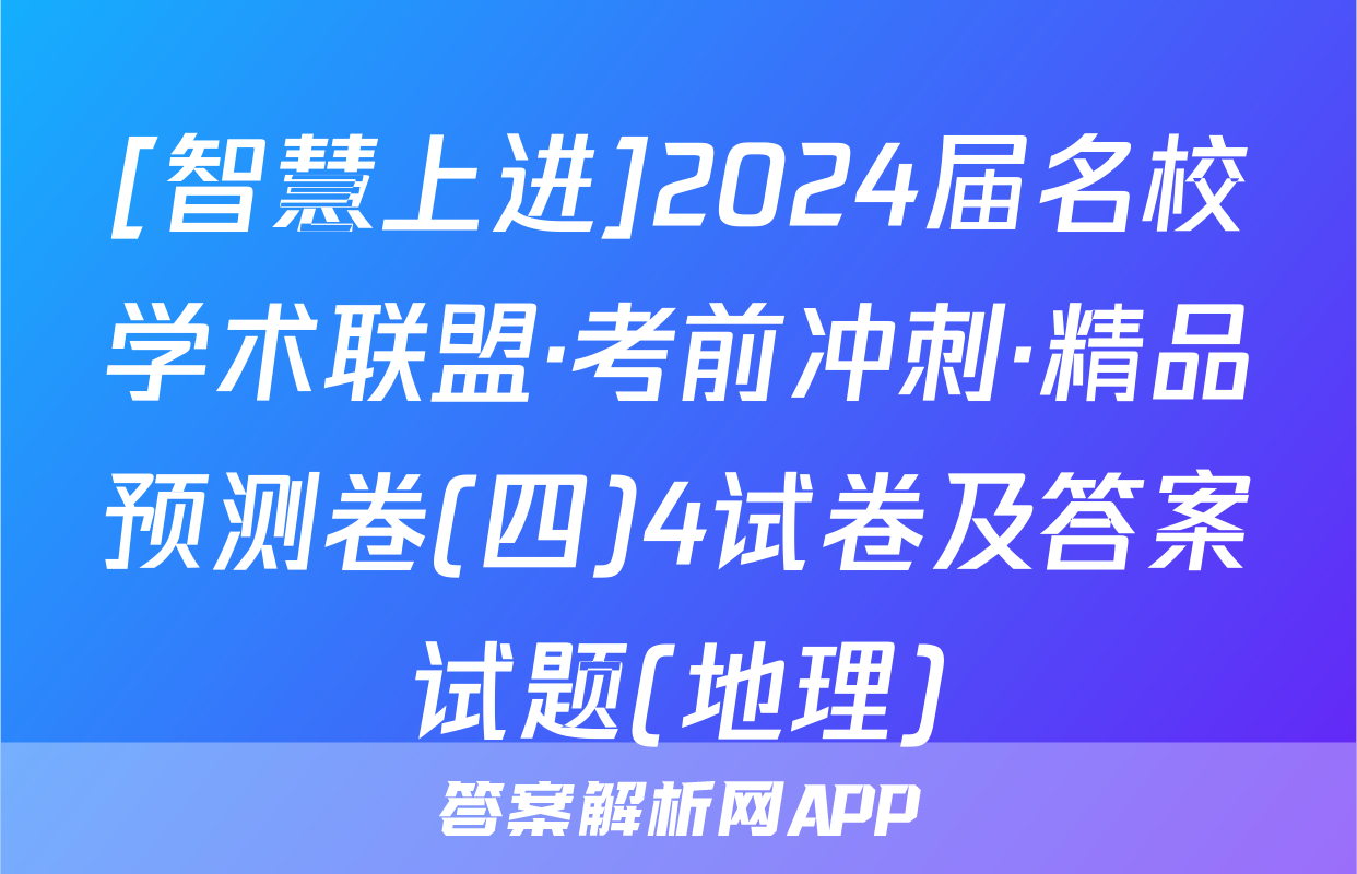 [智慧上进]2024届名校学术联盟·考前冲刺·精品预测卷(四)4试卷及答案试题(地理)