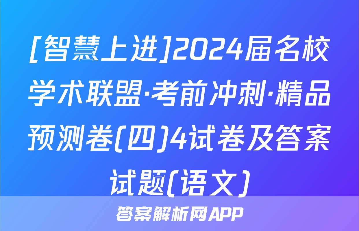 [智慧上进]2024届名校学术联盟·考前冲刺·精品预测卷(四)4试卷及答案试题(语文)