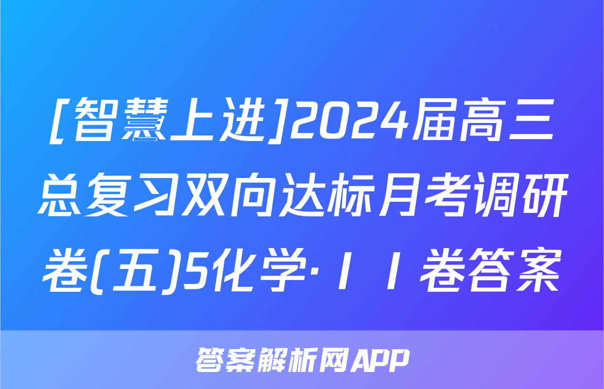 [智慧上进]2024届高三总复习双向达标月考调研卷(五)5化学·ⅠⅠ卷答案