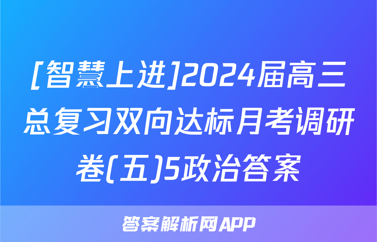 [智慧上进]2024届高三总复习双向达标月考调研卷(五)5政治答案