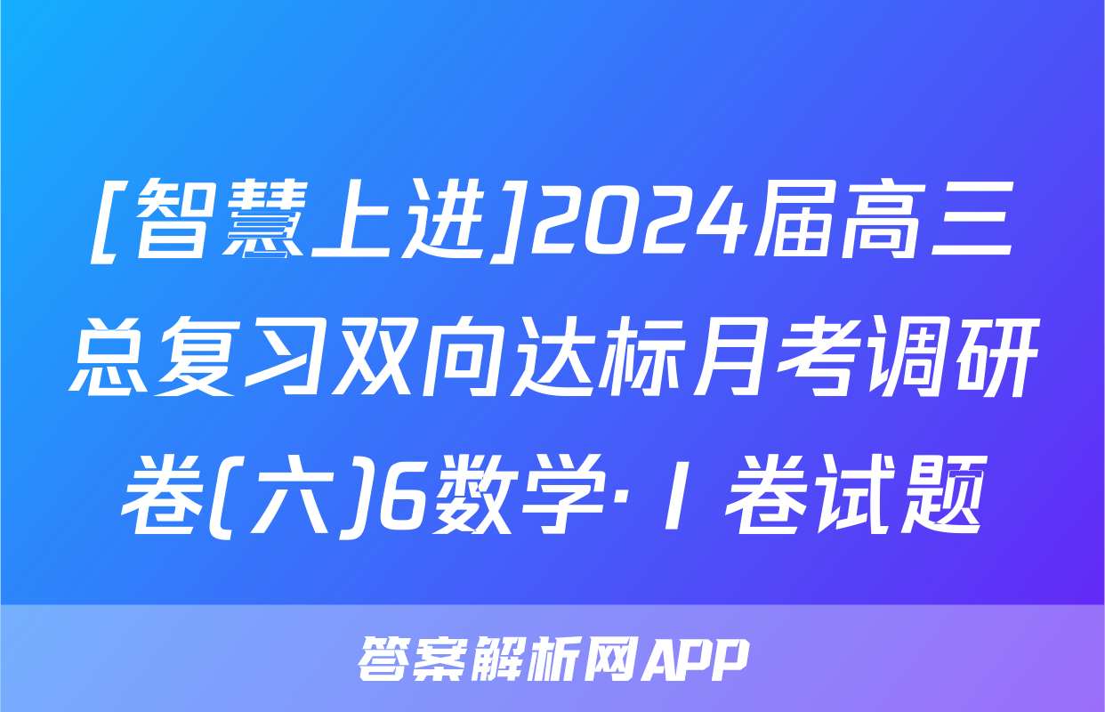 [智慧上进]2024届高三总复习双向达标月考调研卷(六)6数学·Ⅰ卷试题