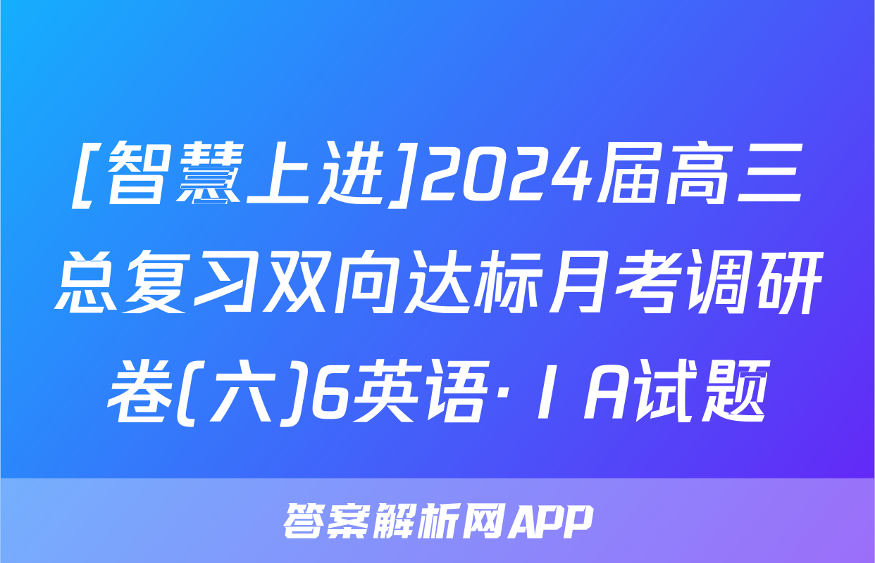 [智慧上进]2024届高三总复习双向达标月考调研卷(六)6英语·ⅠA试题