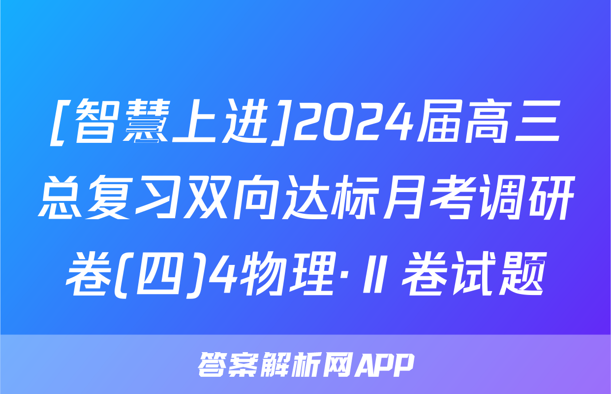 [智慧上进]2024届高三总复习双向达标月考调研卷(四)4物理·Ⅱ卷试题