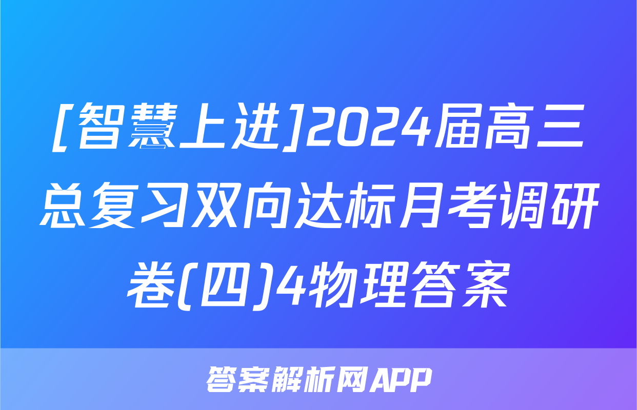 [智慧上进]2024届高三总复习双向达标月考调研卷(四)4物理答案