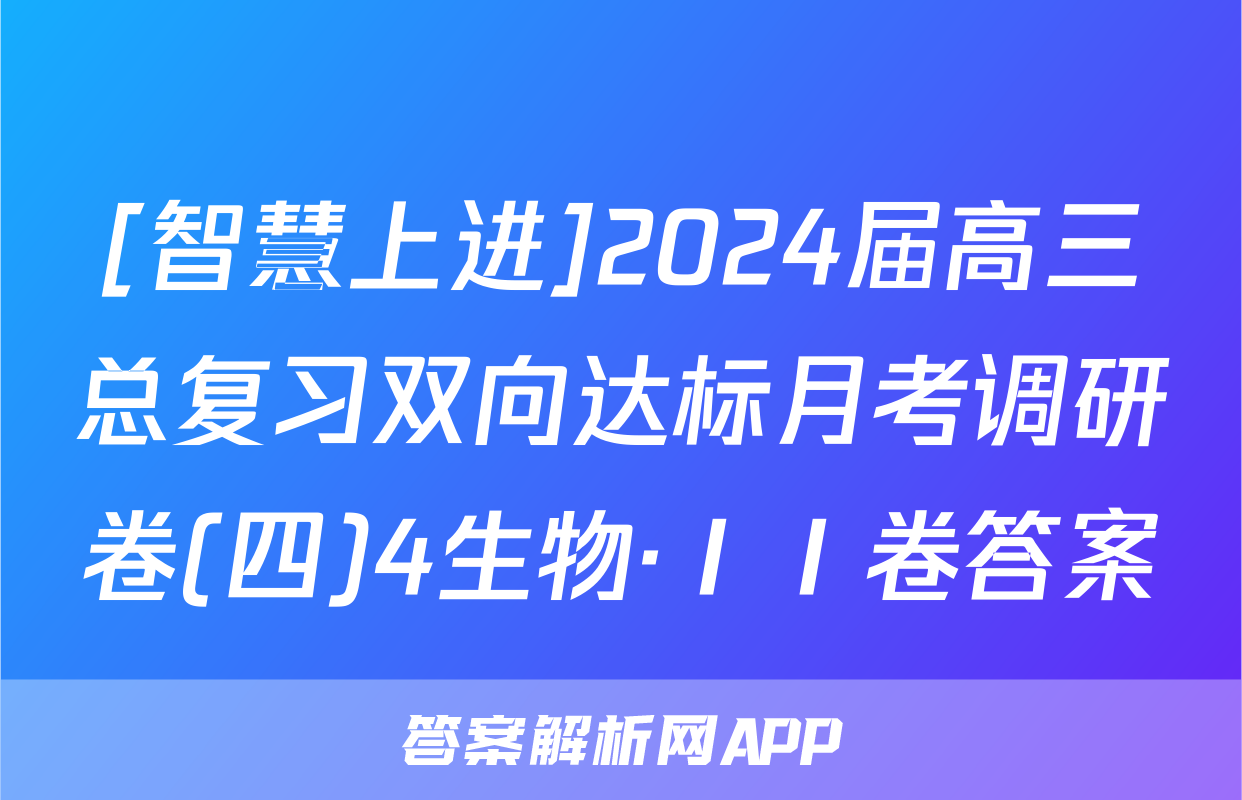 [智慧上进]2024届高三总复习双向达标月考调研卷(四)4生物·ⅠⅠ卷答案