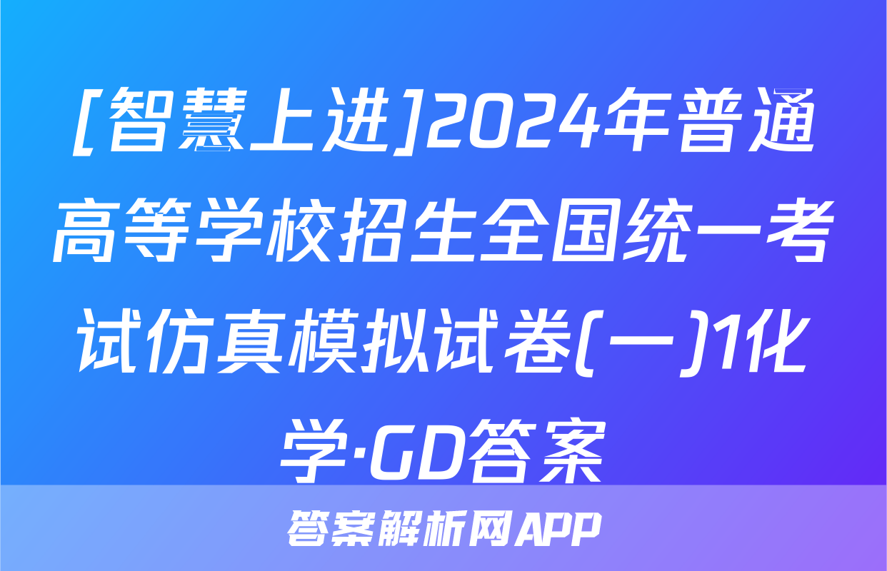 [智慧上进]2024年普通高等学校招生全国统一考试仿真模拟试卷(一)1化学·GD答案