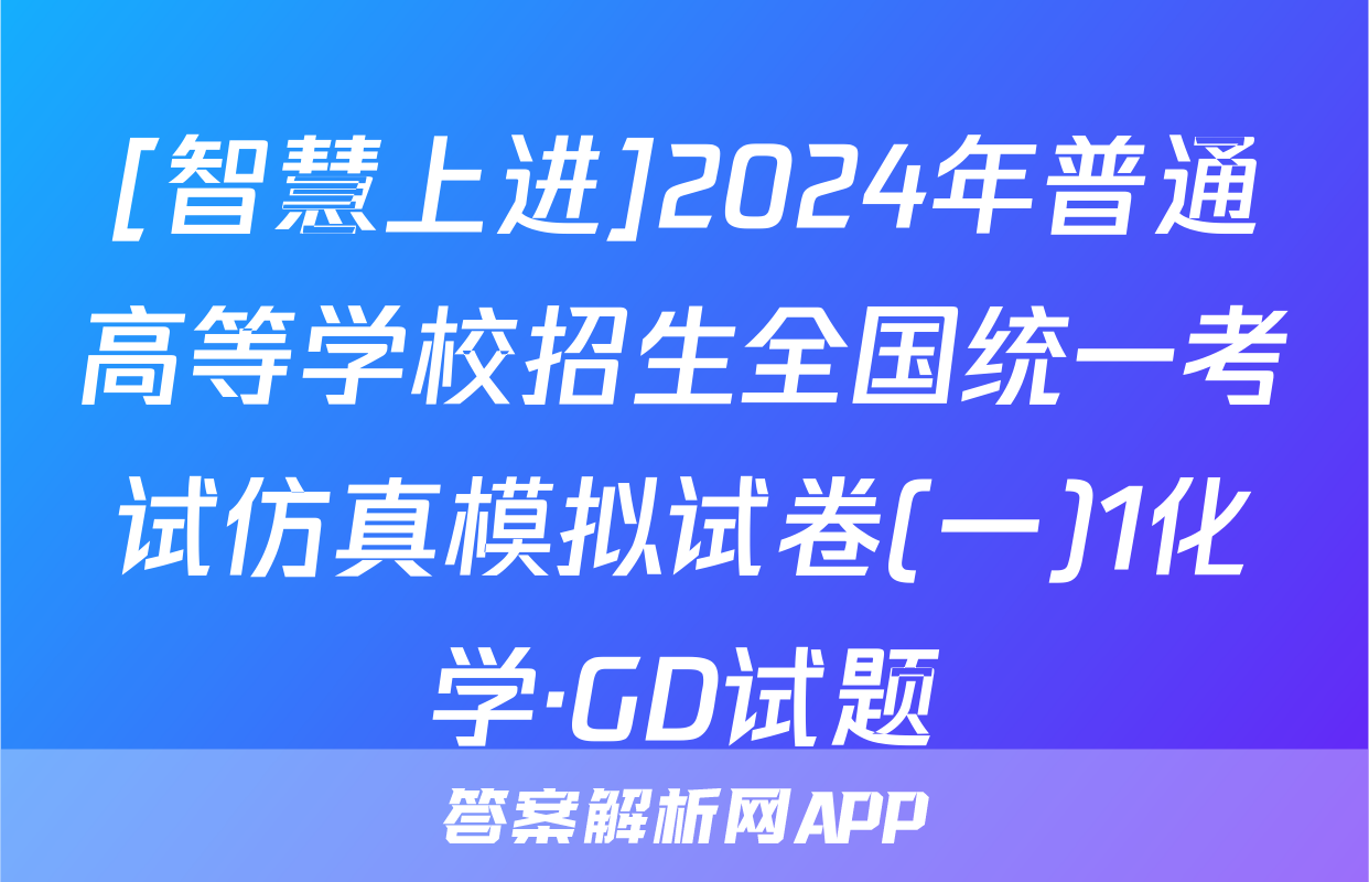 [智慧上进]2024年普通高等学校招生全国统一考试仿真模拟试卷(一)1化学·GD试题