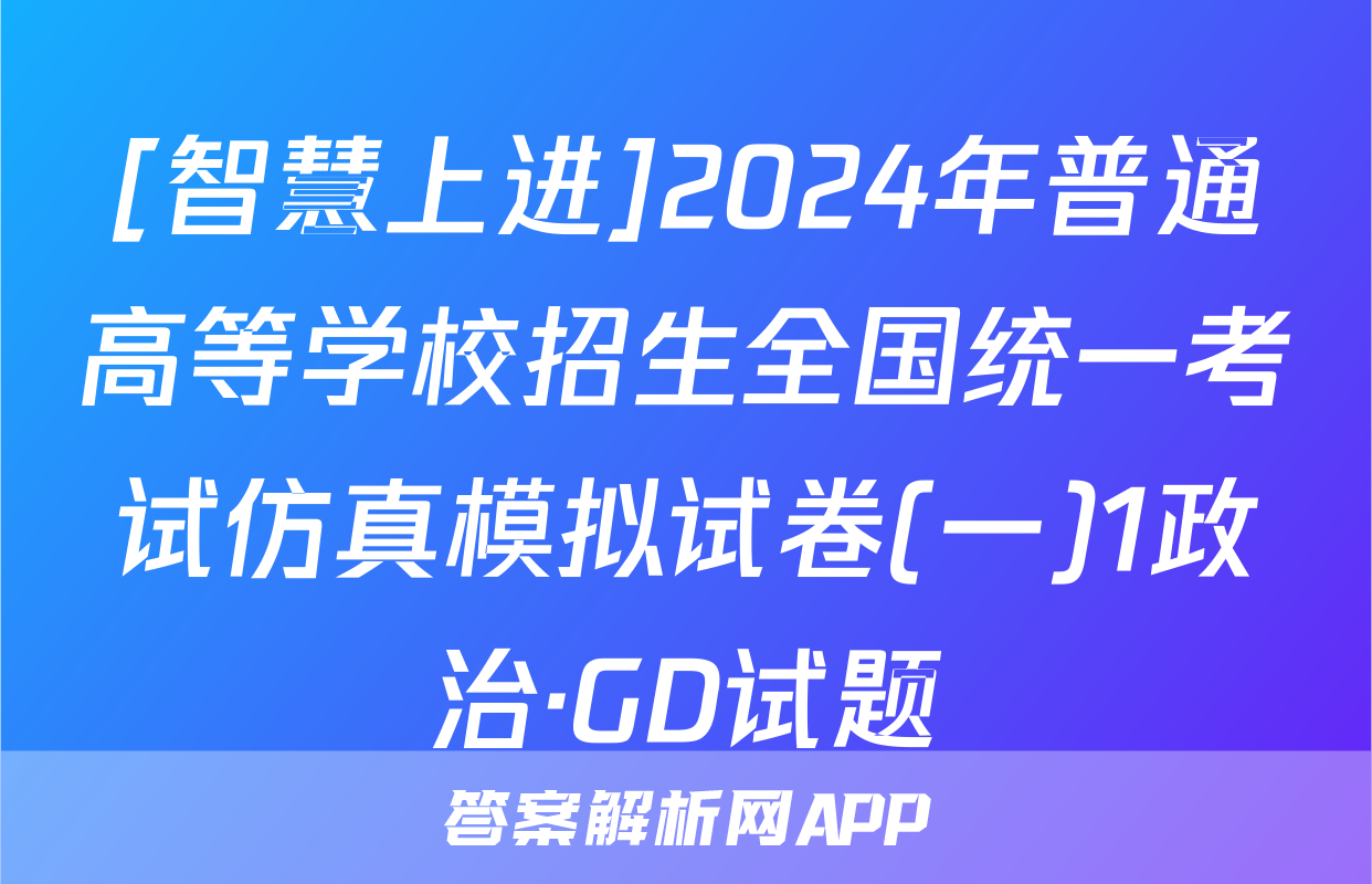 [智慧上进]2024年普通高等学校招生全国统一考试仿真模拟试卷(一)1政治·GD试题