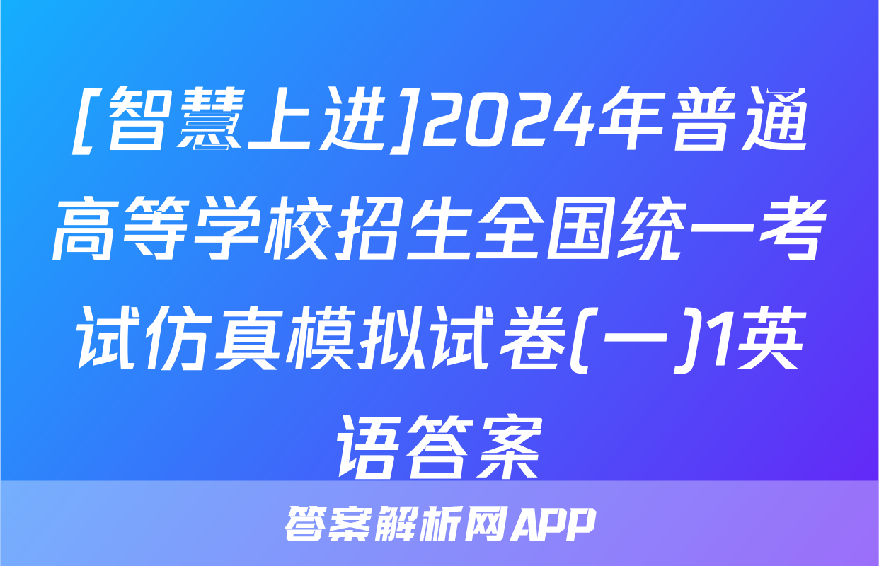 [智慧上进]2024年普通高等学校招生全国统一考试仿真模拟试卷(一)1英语答案