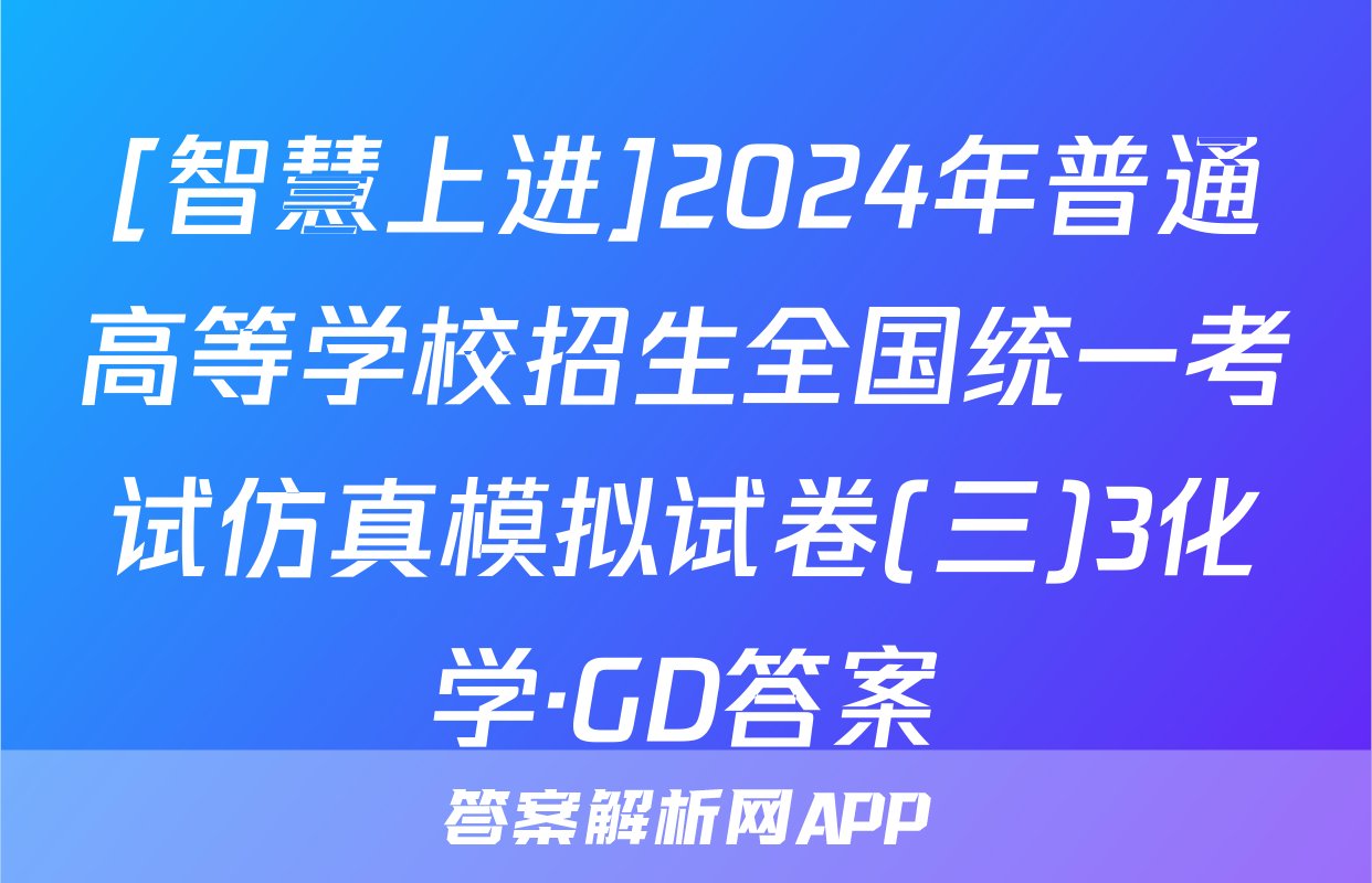 [智慧上进]2024年普通高等学校招生全国统一考试仿真模拟试卷(三)3化学·GD答案