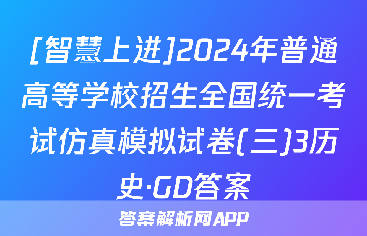 [智慧上进]2024年普通高等学校招生全国统一考试仿真模拟试卷(三)3历史·GD答案