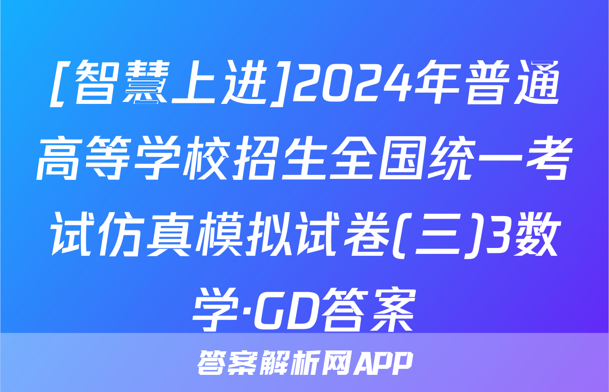 [智慧上进]2024年普通高等学校招生全国统一考试仿真模拟试卷(三)3数学·GD答案