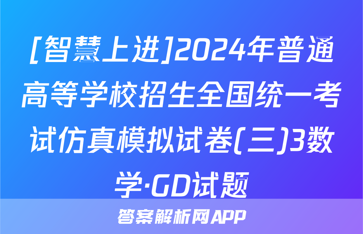 [智慧上进]2024年普通高等学校招生全国统一考试仿真模拟试卷(三)3数学·GD试题