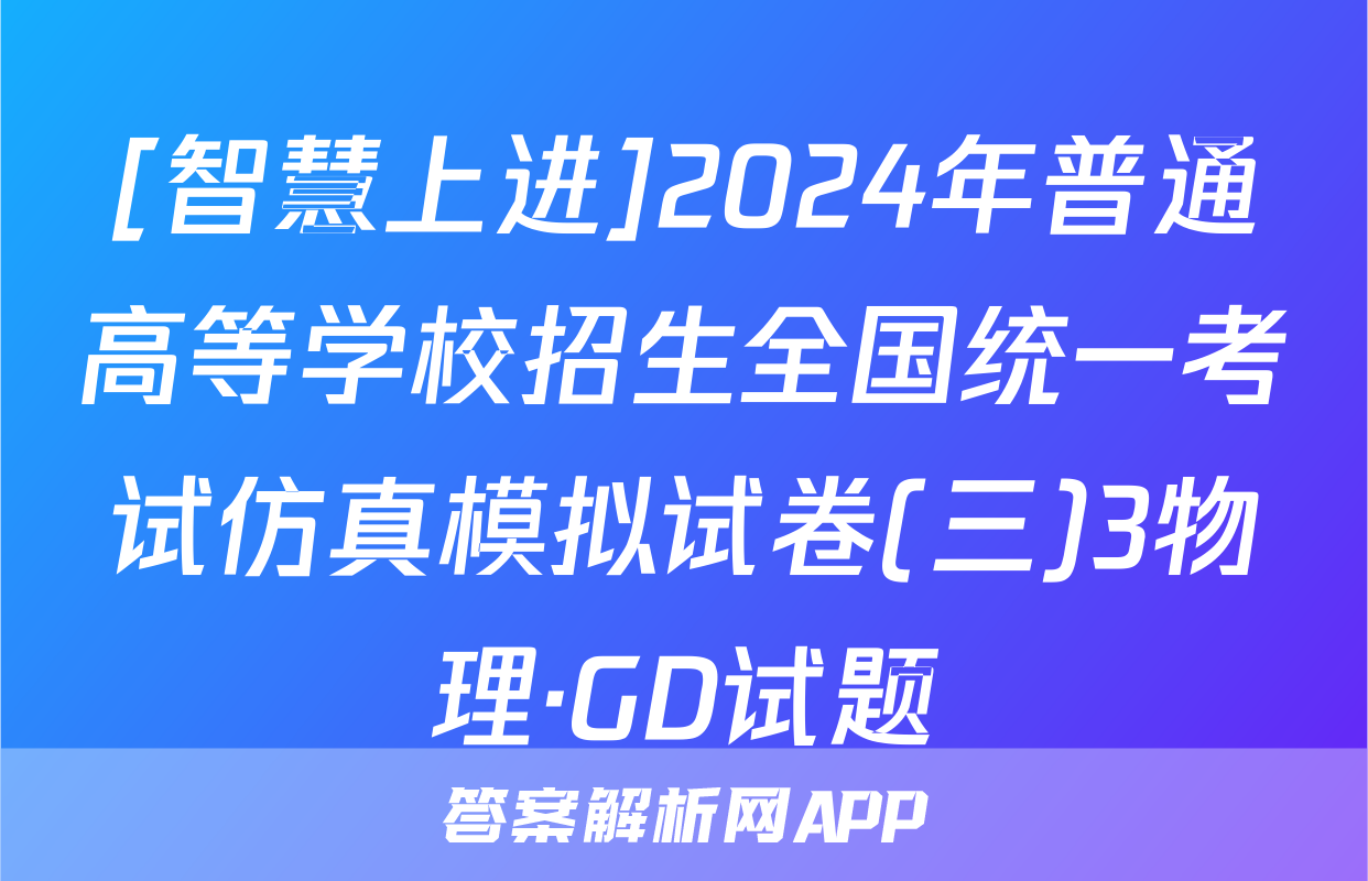 [智慧上进]2024年普通高等学校招生全国统一考试仿真模拟试卷(三)3物理·GD试题