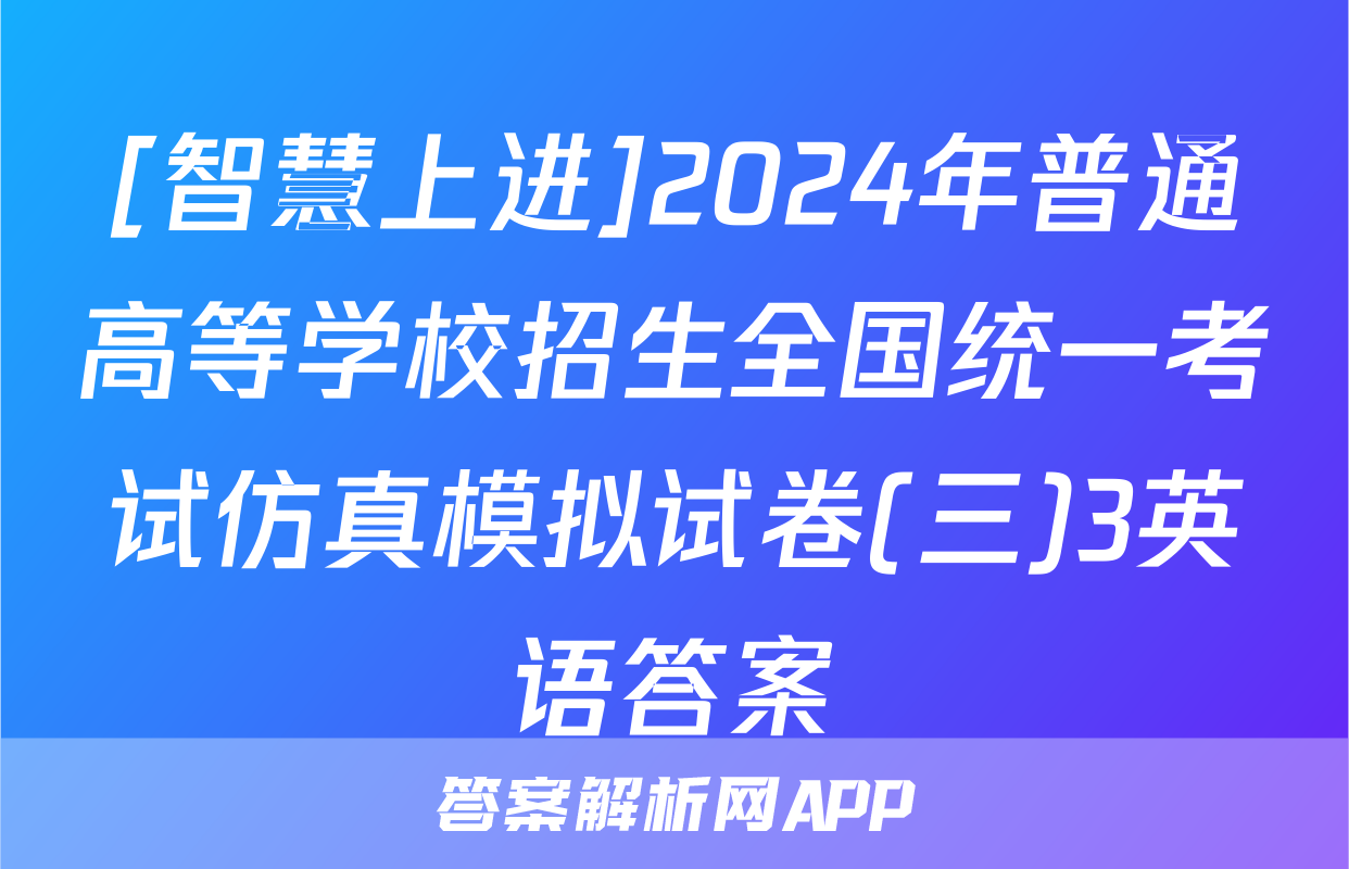 [智慧上进]2024年普通高等学校招生全国统一考试仿真模拟试卷(三)3英语答案