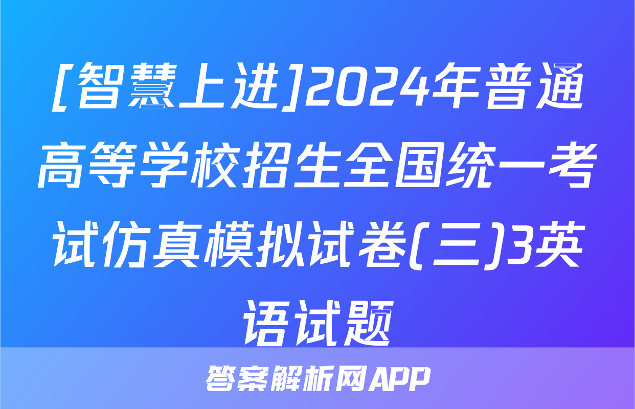 [智慧上进]2024年普通高等学校招生全国统一考试仿真模拟试卷(三)3英语试题