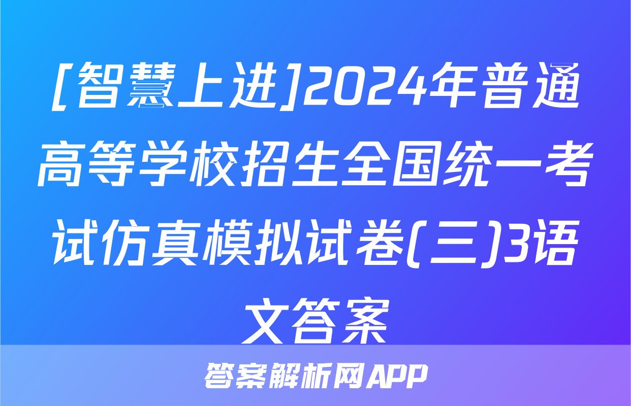 [智慧上进]2024年普通高等学校招生全国统一考试仿真模拟试卷(三)3语文答案