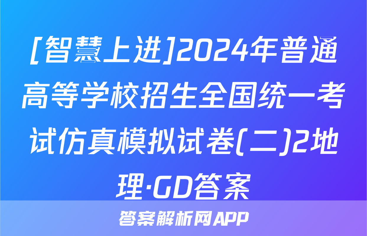 [智慧上进]2024年普通高等学校招生全国统一考试仿真模拟试卷(二)2地理·GD答案