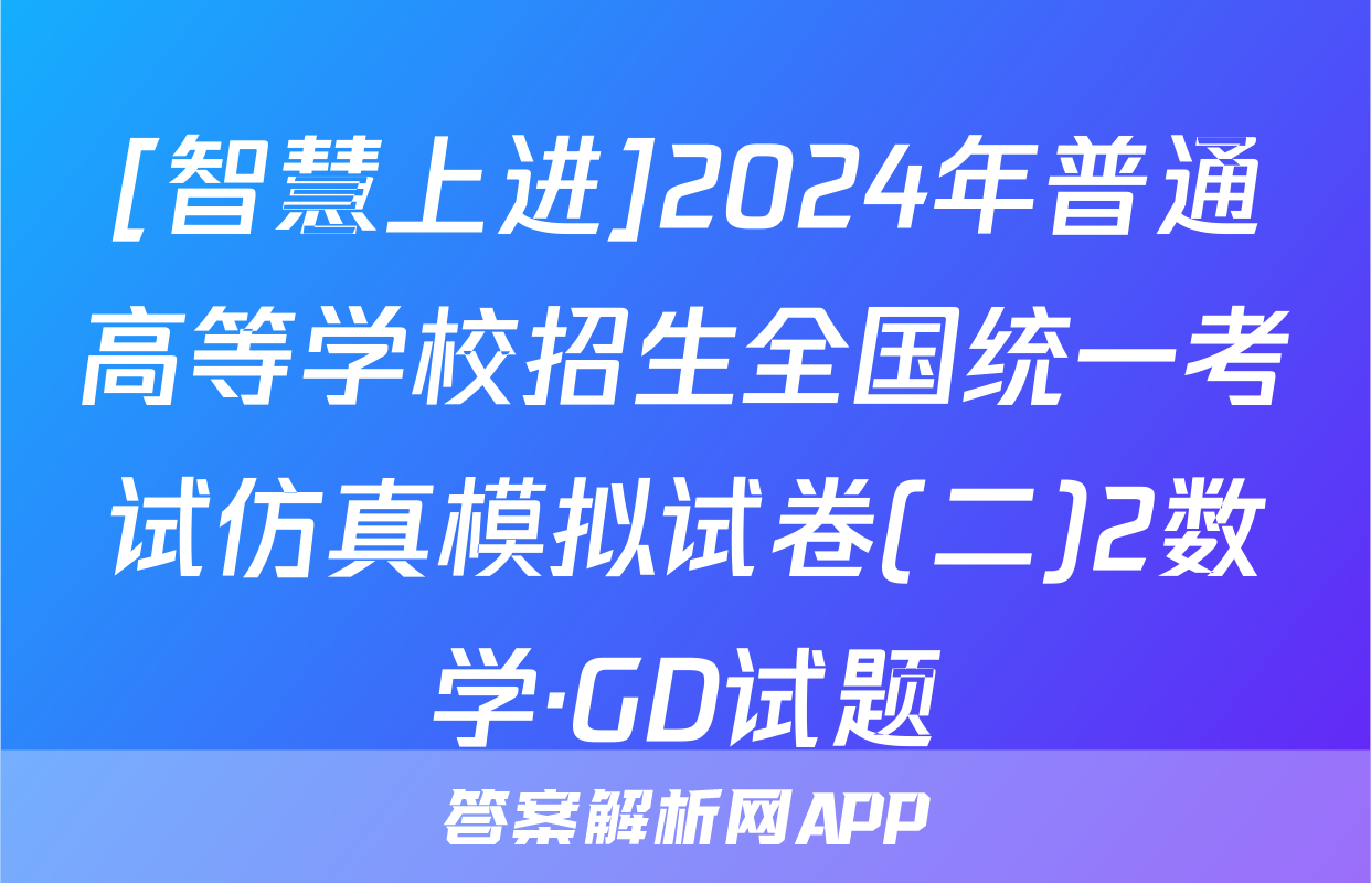 [智慧上进]2024年普通高等学校招生全国统一考试仿真模拟试卷(二)2数学·GD试题