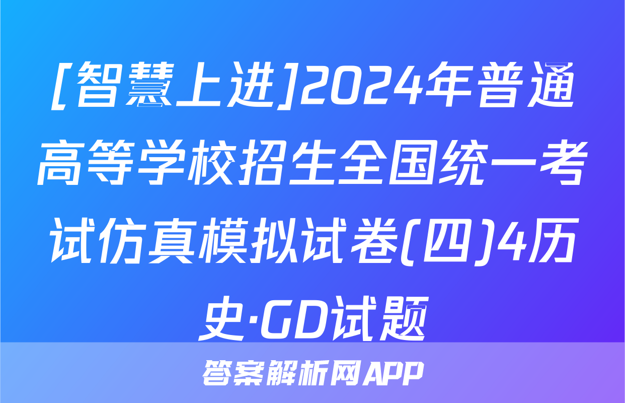 [智慧上进]2024年普通高等学校招生全国统一考试仿真模拟试卷(四)4历史·GD试题